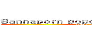 Ｂａｎｎａｐｏｒｎ ｐｏｐｏ ｗａｎｇｃｈｕｃｈｏｂ (Bannaporn Wangchuchob)