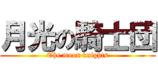月光の騎士団 (The moon knights)