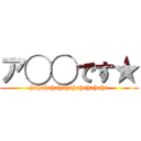 ア◯◯です★ (hahahahahahahahahahaha)