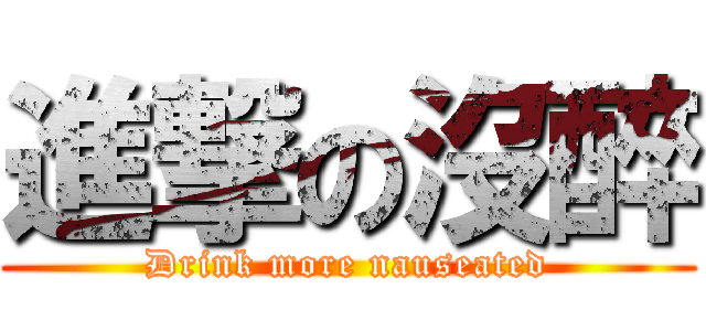 進撃の沒醉 (Drink more nauseated)
