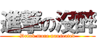 進撃の沒醉 (Drink more nauseated)