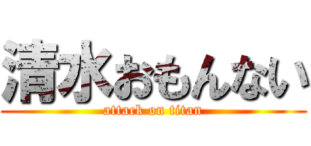 清水おもんない (attack on titan)