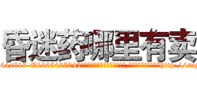 昏迷药哪里有卖 (昏迷药哪里有卖【电-151x68344x817-Q1065427042元吉药业】我们做的是长期生意,靠的是老客户长期支持http://sngk.net/rG4YDW

参考消息网我们做的是长期生意,靠的是老客户长期支持也许我们早该意识到，就连鲍勃·霍斯金斯（金球奖戏剧类电影男主角 
)