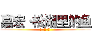 嘉宏·松湖里的鱼 (嘉宏·松湖里的鱼)