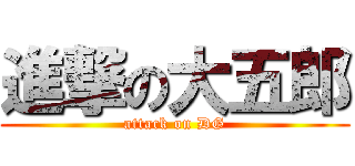 進撃の大五郎 (attack on DG)