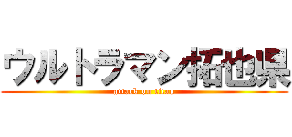 ウルトラマン拓也県 (attack on titan)