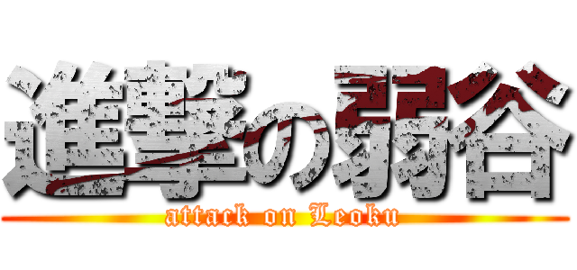 進撃の弱谷 (attack on Leoku)