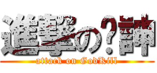 進撃の弒訷 (attack on GodKill)