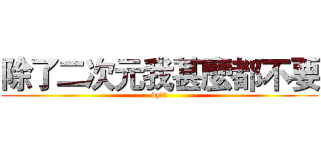 除了二次元我甚麼都不要 (by皐燁)
