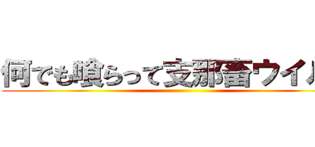 何でも喰らって支那畜ウイルス ()