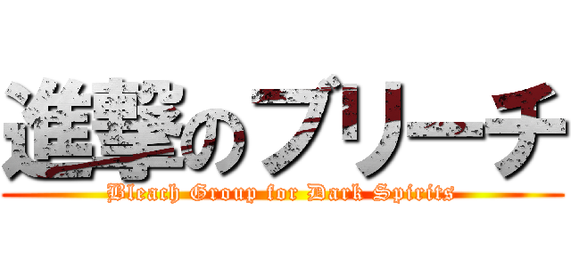 進撃のブリーチ (Bleach Group for Dark Spirits)