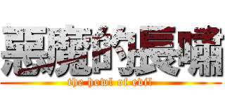 惡魔的長嘯 (the howl of evil)