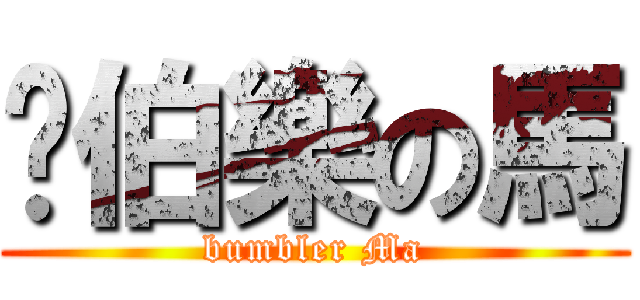 幫伯樂の馬 (bumbler Ma)