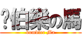 幫伯樂の馬 (bumbler Ma)