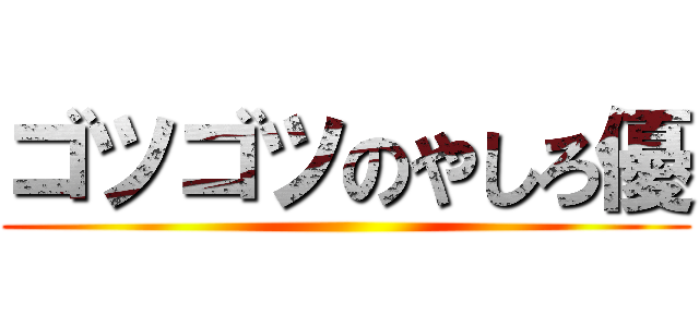 ゴツゴツのやしろ優 ()