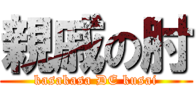 親戚の肘 (kasakasa DE kusai)