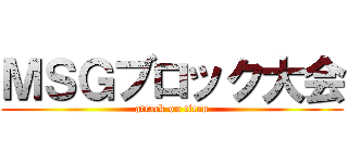 ＭＳＧブロック大会 (attack on titan)