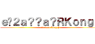 ｅ�２ａ？？ａ？ＲＫｏｎｇＪ (attack on Kong J)