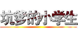 坑爹的小学生 ()