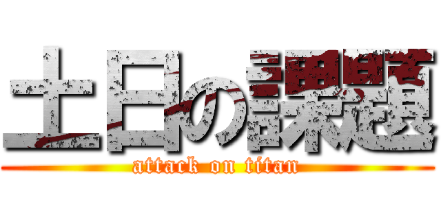 土日の課題 (attack on titan)
