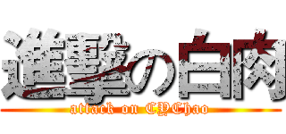 進擊の白肉 (attack on CYChao)