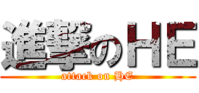 進撃のＨＥ (attack on HE)