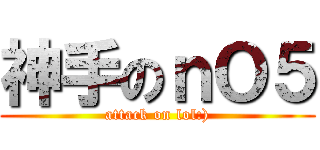 神手のｎＯ５ (attack on lol:))