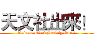 天文社出來！ (Astronomical Society Out !)