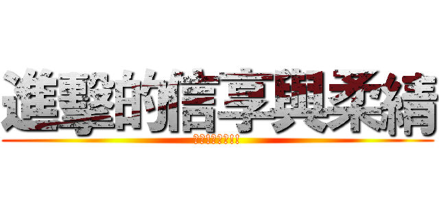進擊的信享與柔綪 (哈哈!魔王製!!)