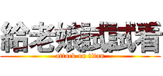 給老娘試試看 (attack on titan)