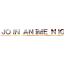 ＪＯＩＮ ＡＮＩＭＥ ＮＩＧＨＴ (join anime night)