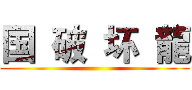 国  破  坏  龍 ()