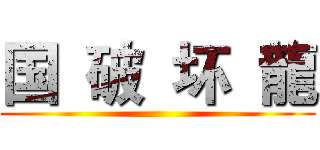 国  破  坏  龍 ()