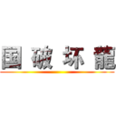 国  破  坏  龍 ()