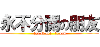 永不分開の朋友 ( indistinct   friend)