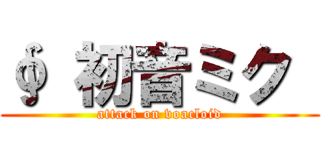 ∮ 初音ミク  (attack on voacloid)