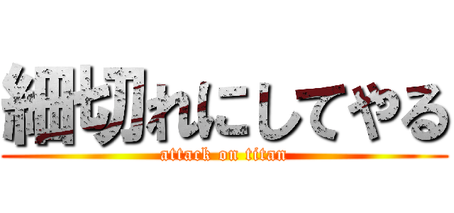 細切れにしてやる (attack on titan)