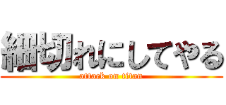 細切れにしてやる (attack on titan)