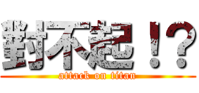 對不起！？ (attack on titan)