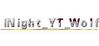 ｌＮｉｇｈｔ＿ＹＴ＿Ｗｏｌｆ (attack on titan)