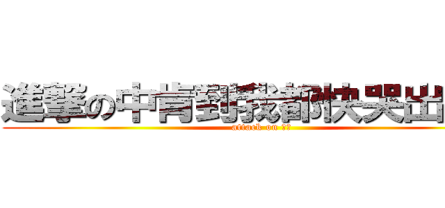 進撃の中肯到我都快哭出來了 (attack on ㄏㄏ)