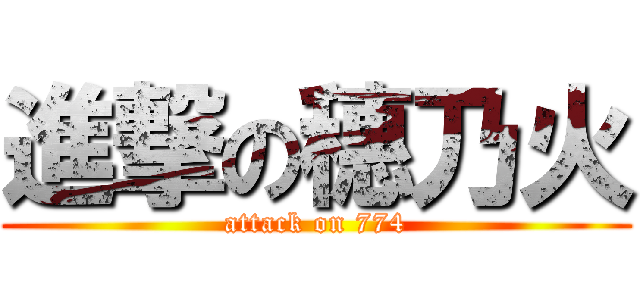進撃の穗乃火 (attack on 774)