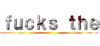 ｆｕｃｋｓ ｔｈｅ ()