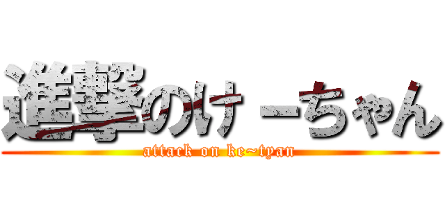 進撃のけ－ちゃん (attack on ke~tyan)