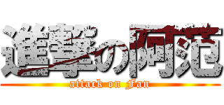 進撃の阿范 (attack on Fan)