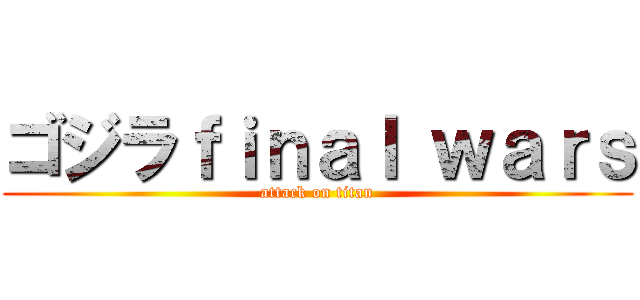 ゴジラｆｉｎａｌ ｗａｒｓ (attack on titan)