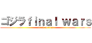 ゴジラｆｉｎａｌ ｗａｒｓ (attack on titan)