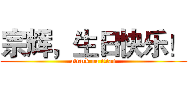 宗辉，生日快乐！ (attack on titan)