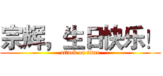 宗辉，生日快乐！ (attack on titan)