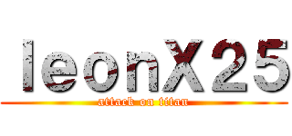 ｌｅｏｎＸ２５ (attack on titan)